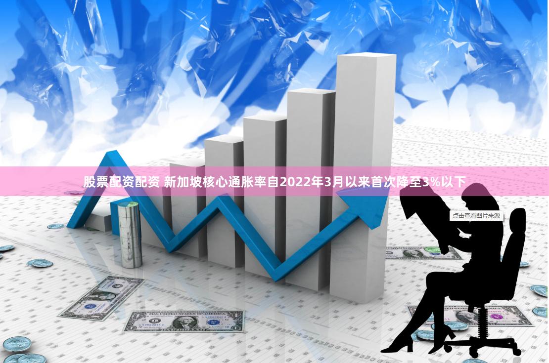 股票配资配资 新加坡核心通胀率自2022年3月以来首次降至3%以下