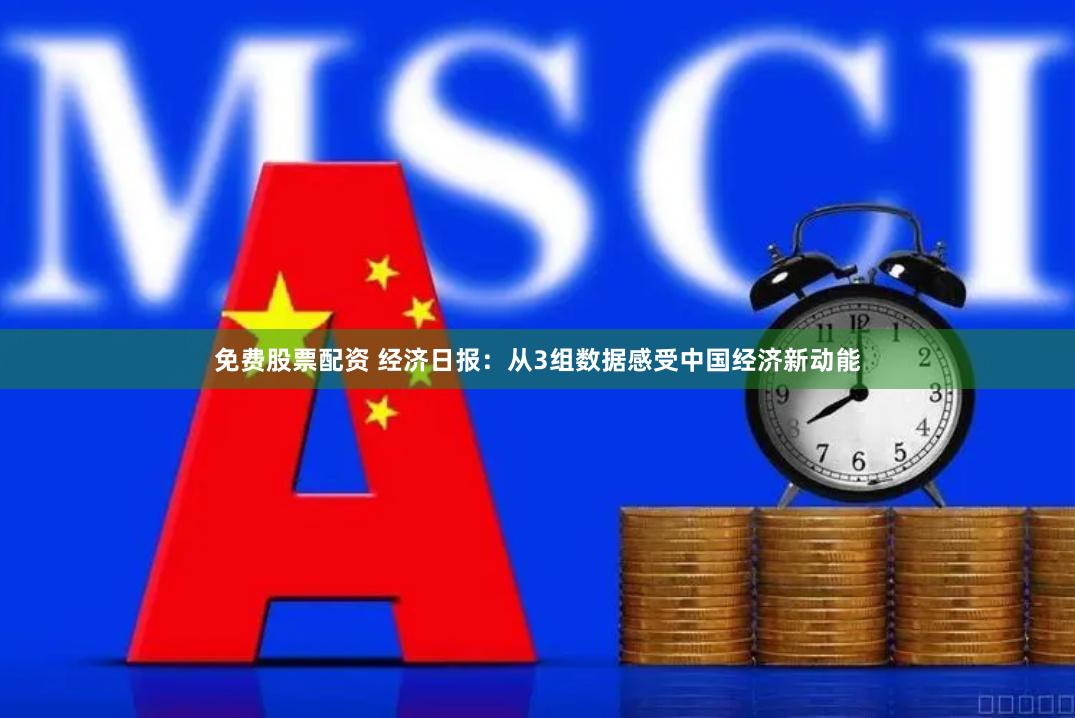 免费股票配资 经济日报：从3组数据感受中国经济新动能