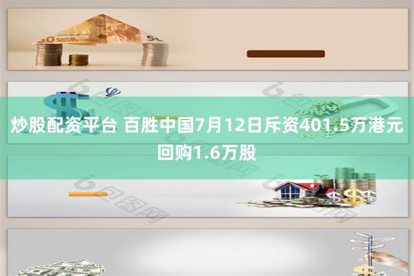 炒股配资平台 百胜中国7月12日斥资401.5万港元回购1.6万股