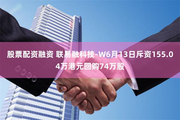 股票配资融资 联易融科技-W6月13日斥资155.04万港元回购74万股