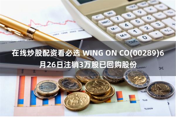 在线炒股配资看必选 WING ON CO(00289)6月26日注销3万股已回购股份