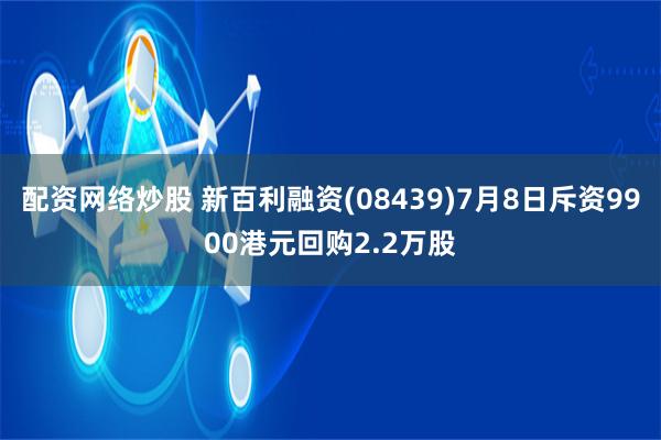 配资网络炒股 新百利融资(08439)7月8日斥资9900港元回购2.2万股