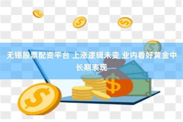 无锡股票配资平台 上涨逻辑未变 业内看好黄金中长期表现