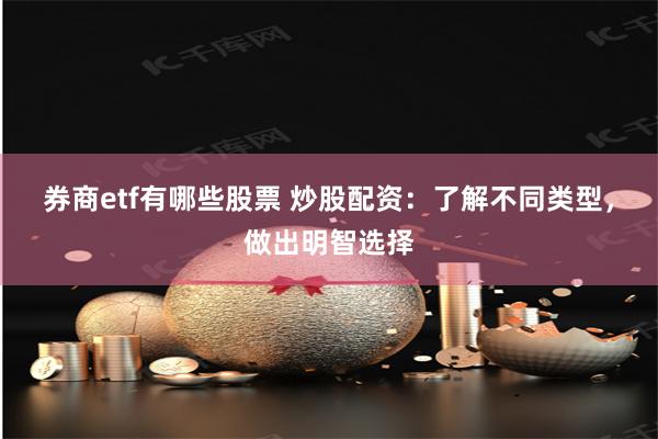 券商etf有哪些股票 炒股配资：了解不同类型，做出明智选择